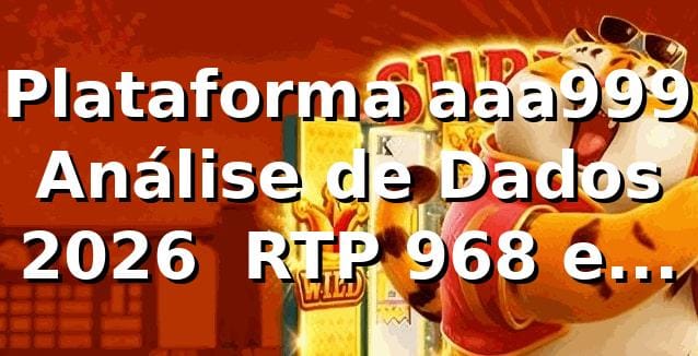 📊 Plataforma aaa999: Análise de Dados 2026 — RTP 96,8% e Saque Pix em 4min